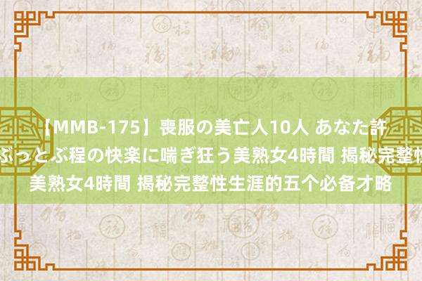 【MMB-175】喪服の美亡人10人 あなた許してください 意識がぶっとぶ程の快楽に喘ぎ狂う美熟女4時間 揭秘完整性生涯的五个必备才略