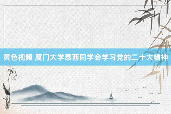 黄色视频 厦门大学泰西同学会学习党的二十大精神