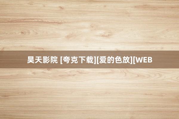 昊天影院 [夸克下载][爱的色放][WEB