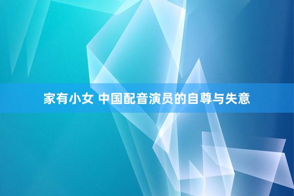 家有小女 中国配音演员的自尊与失意