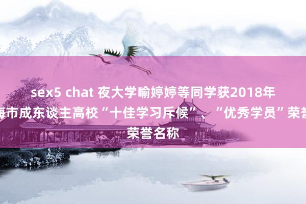 sex5 chat 夜大学喻婷婷等同学获2018年度上海市成东谈主高校“十佳学习斥候”、“优秀学员”荣誉名称