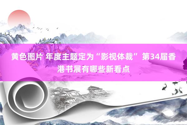 黄色图片 年度主题定为“影视体裁” 第34届香港书展有哪些新看点
