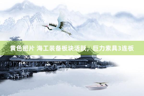 黄色图片 海工装备板块活跃，巨力索具3连板